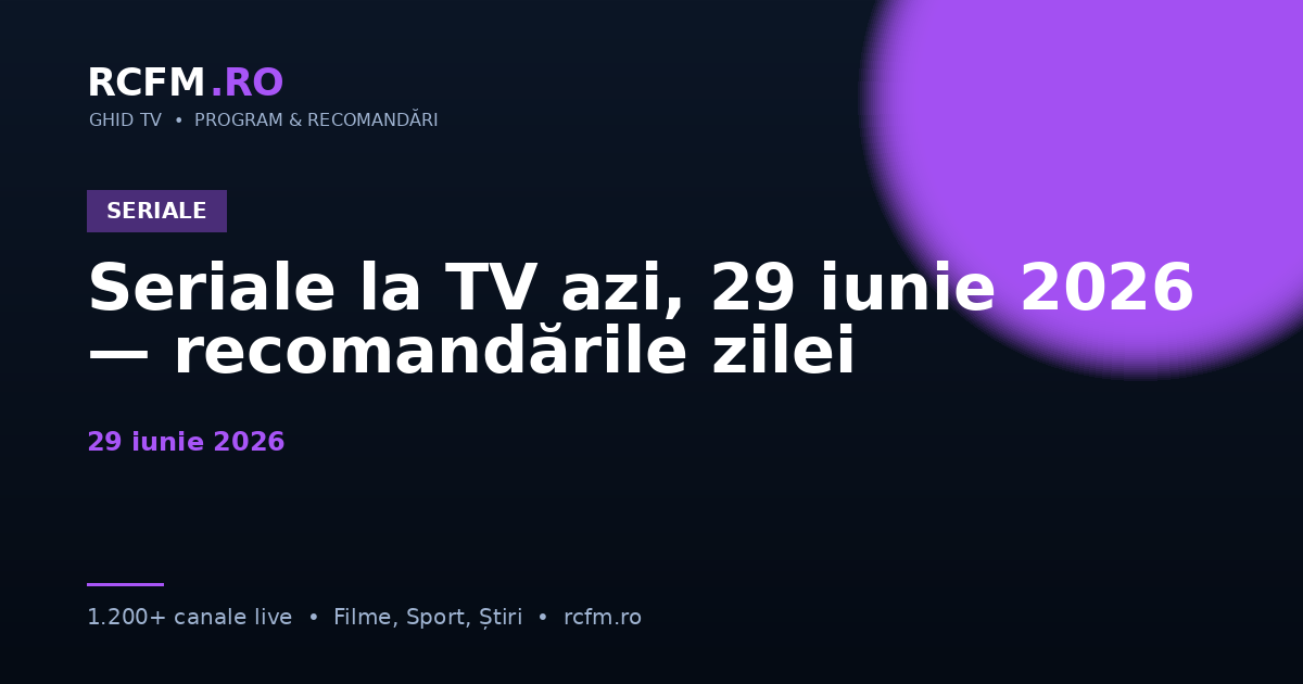 Seriale la TV azi, 29 iunie 2026 — recomandările zilei