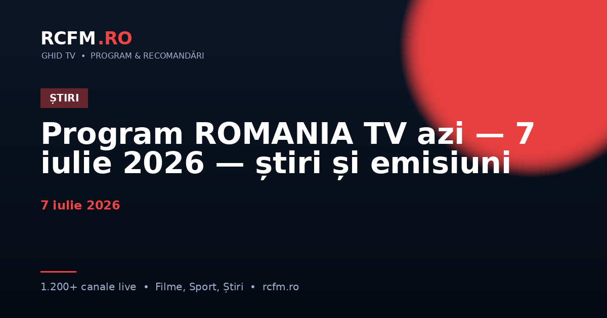 Program ROMANIA TV azi — 7 iulie 2026 — știri și emisiuni