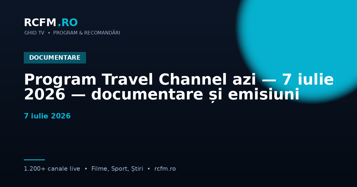 Program Travel Channel azi — 7 iulie 2026 — documentare și emisiuni