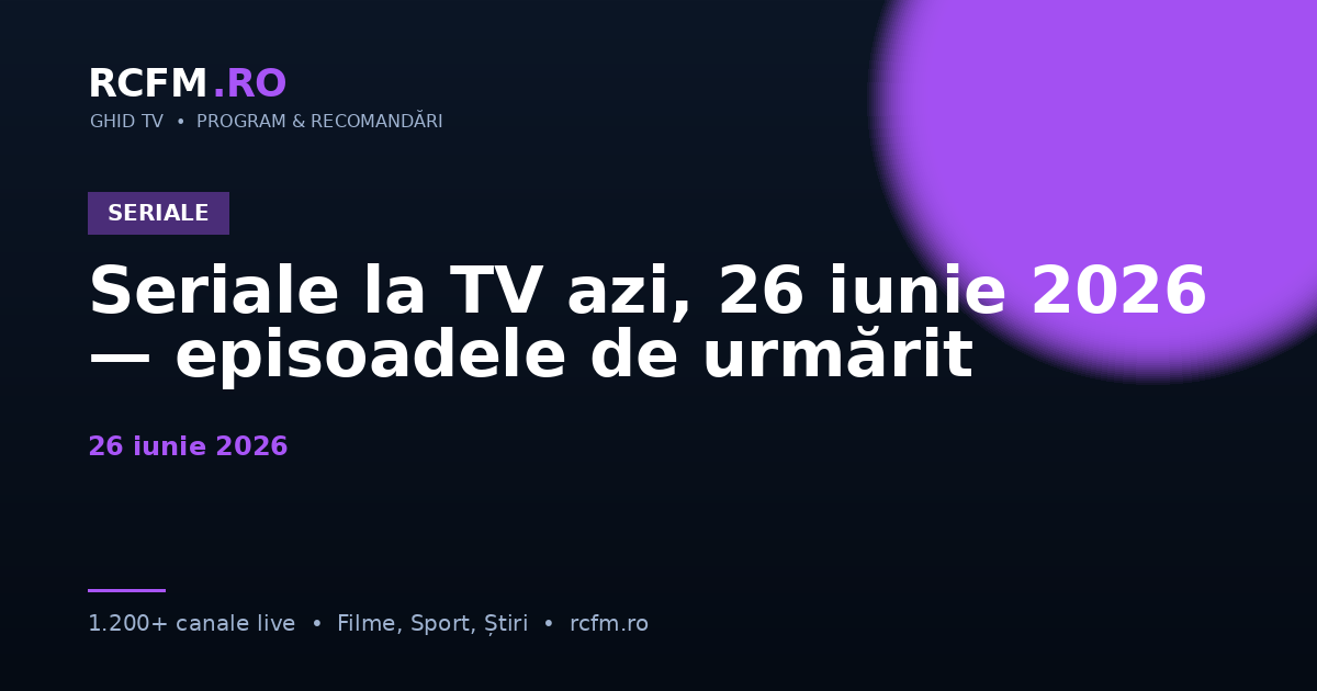 Seriale la TV azi, 26 iunie 2026 — episoadele de urmărit