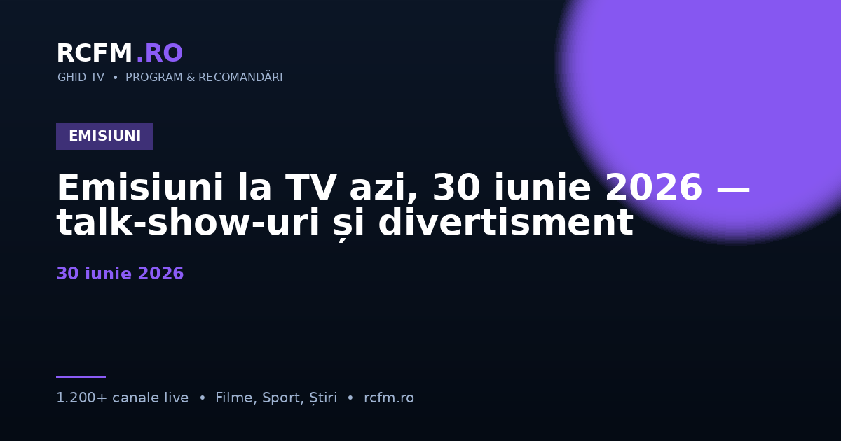 Emisiuni la TV azi, 30 iunie 2026 — talk-show-uri și divertisment