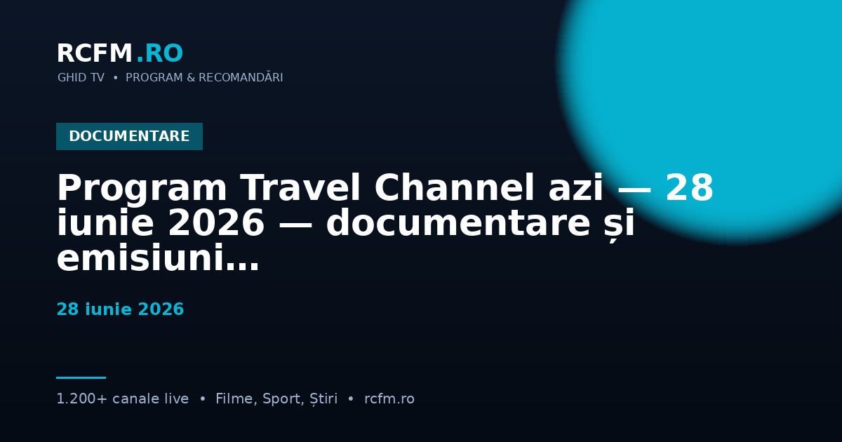 Program Travel Channel azi — 28 iunie 2026 — documentare și emisiuni