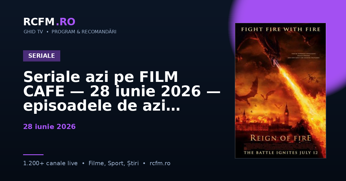 Seriale azi pe FILM CAFE — 28 iunie 2026 — episoadele de azi