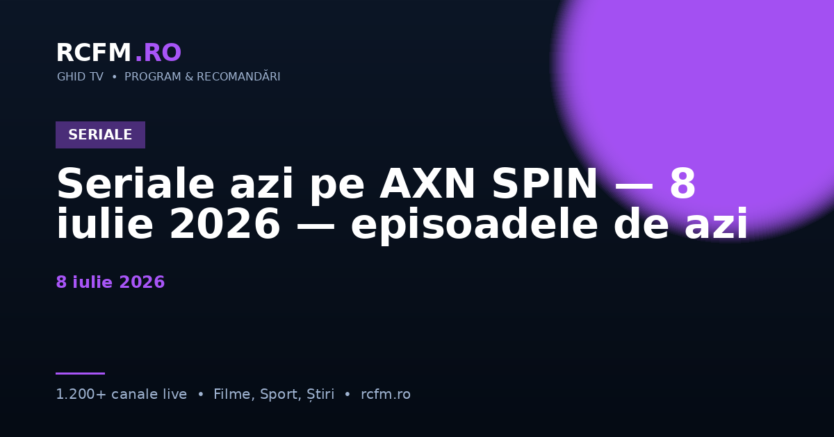Seriale azi pe AXN SPIN — 8 iulie 2026 — episoadele de azi
