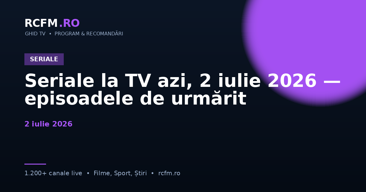 Seriale la TV azi, 2 iulie 2026 — episoadele de urmărit