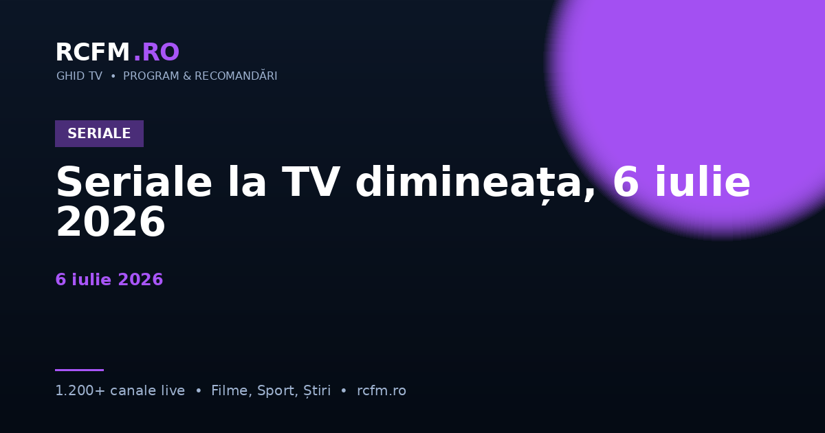 Seriale la TV dimineața, 6 iulie 2026